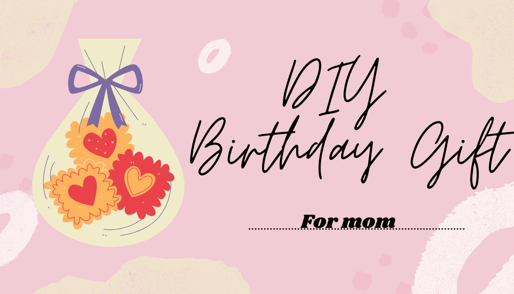 DIY Last Minute Birthday Gifts For Mom